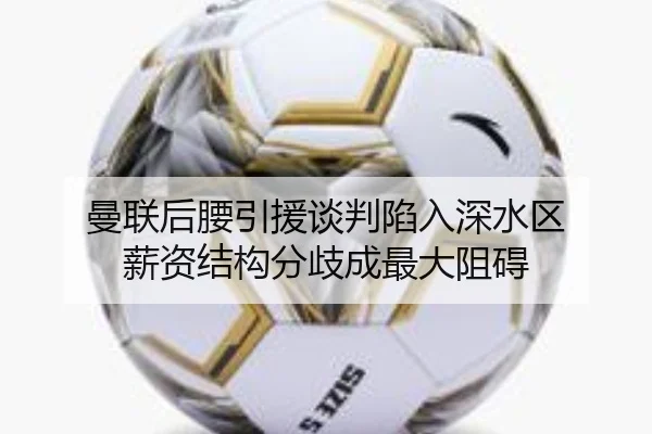 曼联后腰引援谈判陷入深水区 薪资结构分歧成最大阻碍
