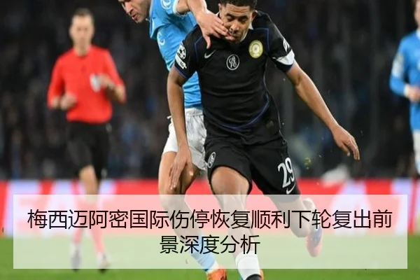 梅西迈阿密国际伤停恢复顺利下轮复出前景深度分析