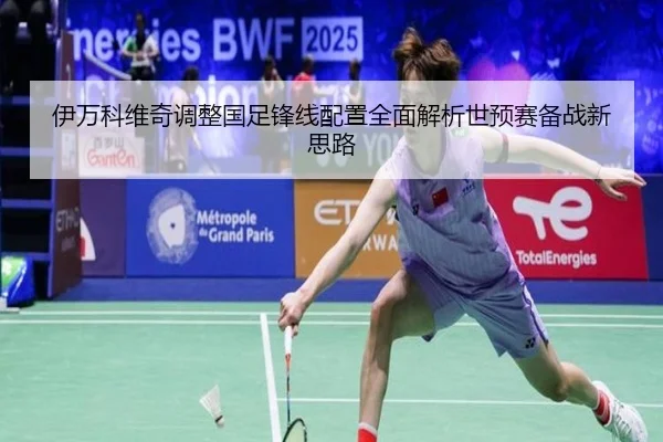 伊万科维奇调整国足锋线配置全面解析世预赛备战新思路